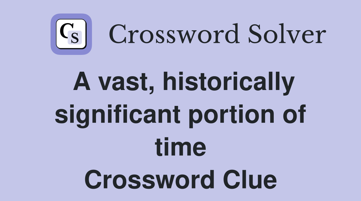 A vast, historically significant portion of time Crossword Clue
